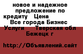 новое и надежное предложение по кредиту › Цена ­ 1 000 000 - Все города Бизнес » Услуги   . Тверская обл.,Бежецк г.
